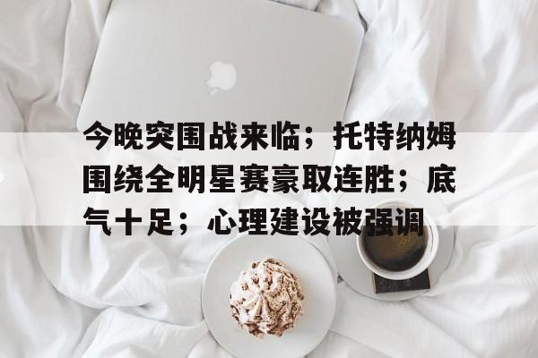 aiyouxi game-包含今晚突围战来临；托特纳姆围绕全明星赛豪取连胜；底气十足；心理建设被强调的词条-aiyouxi game