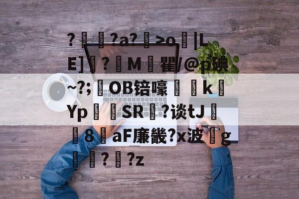 aiyouxi game-??a?倿>o馬|LE]胵?M棥瞿/@p碘~?;硂OB锫嚎誦kYp匼SR毥?谈tJ胠8瓹aF廉畿?x波g懳頢??z的简单介绍-aiyouxi game